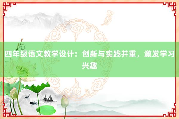 四年级语文教学设计：创新与实践并重，激发学习兴趣