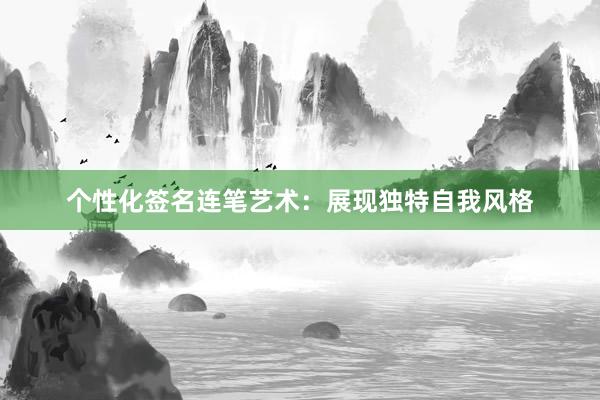 个性化签名连笔艺术：展现独特自我风格