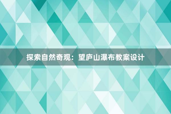 探索自然奇观：望庐山瀑布教案设计