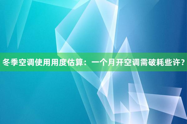 冬季空调使用用度估算：一个月开空调需破耗些许？