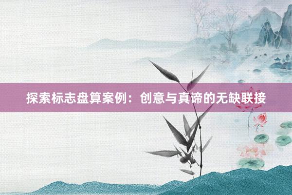 探索标志盘算案例：创意与真谛的无缺联接